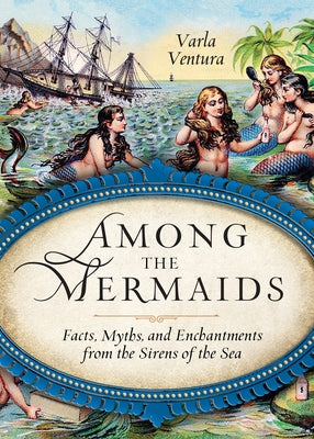 Among the Mermaids: Facts, Myths, and Enchantments from the Sirens of the Sea by Ventura, Varla A.