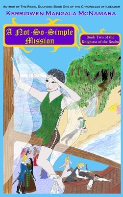 A Not-So-Simple Mission: Book Two of the Knightess of the Realm by McNamara, Kerridwen Mangala