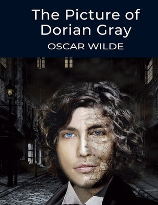 The Picture of Dorian Gray, by Oscar Wilde: The Dreamlike Story of a Young Man Who Sells his Soul for Eternal Youth and Beauty by Oscar Wilde