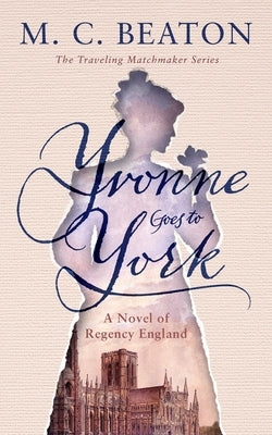 Yvonne Goes to York: A Novel of Regency England by Beaton, M. C.