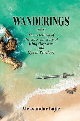 Wanderings: The retelling of the classical story of King Odysseus and Queen Penelope by Bajic, Aleksandar