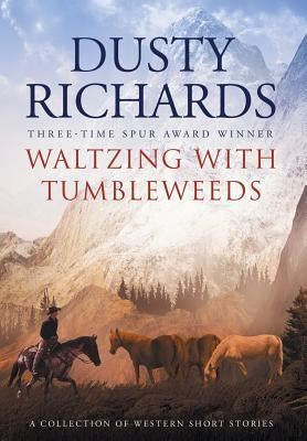 Waltzing With Tumbleweeds: A Collection of Western Short Stories by Richards, Dusty