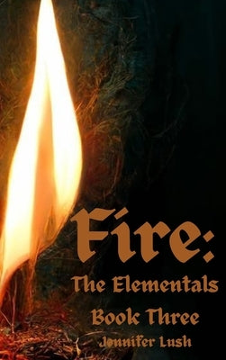 Fire: The Elementals Book Three by Lush, Jennifer