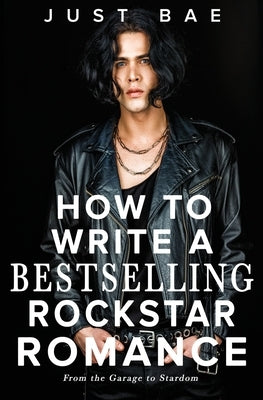 How to Write a Bestselling Rockstar Romance: From the Garage to Stardom by Bae, Just