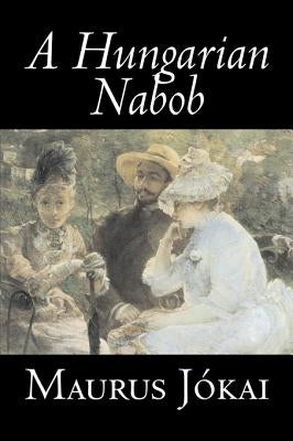 A Hungarian Nabob by Maurus Jokai, Fiction, Political, Action & Adventure, Fantasy by Jokai, Maurus