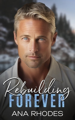 Rebuilding Forever: A small town second chance romance by Rhodes, Ana