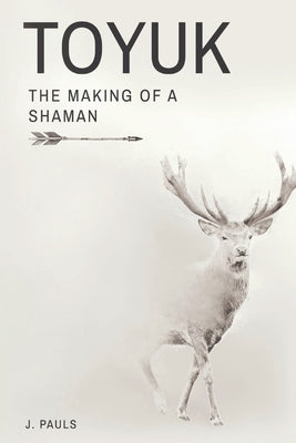 Toyuk the Making of a Shaman: The Making of a Shaman by Pauls, J.