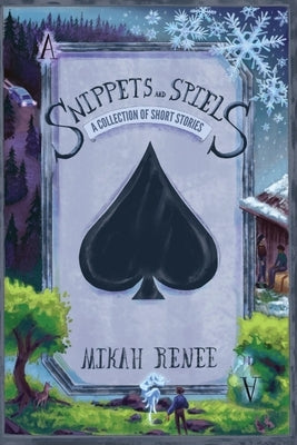 Snippets and Spiels: A Collection of Short Stories by Renee, Mikah