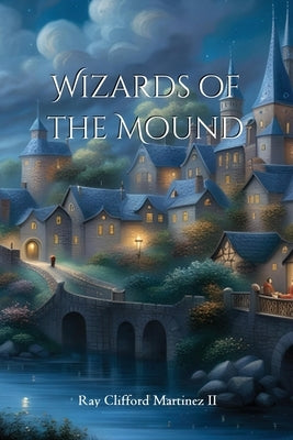 Wizards of the Mound by Martinez, Ray Clifford, II