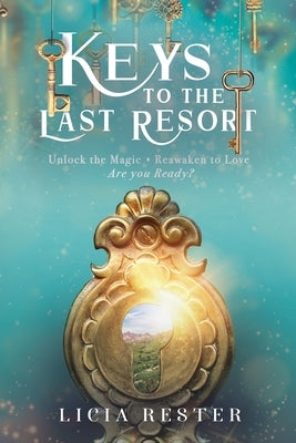 Keys to the Last Resort: Unlock the Magic. Reawaken to Love. Are You Ready? by Rester, Licia