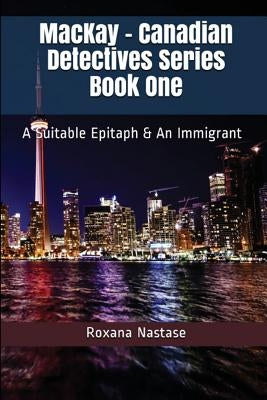 MacKay - Canadian Detectives Series Book One: A Suitable Epitaph & An Immigrant by Nastase, Roxana