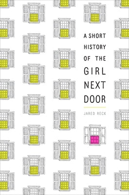 A Short History of the Girl Next Door by Reck, Jared