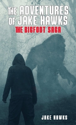 The Adventures of Jake Hawks: The Bigfoot Saga by Hawks, Jake