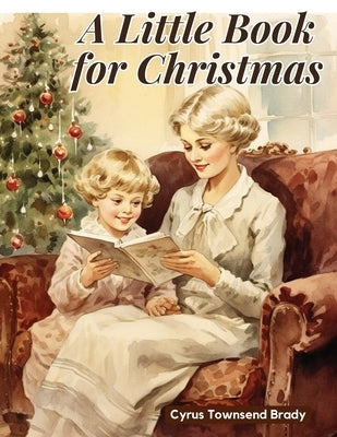 A Little Book for Christmas by Cyrus Townsend Brady