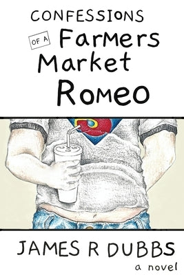 Confessions of a Farmers Market Romeo by Dubbs, James R.