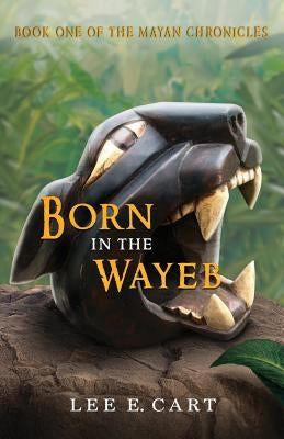 Born in the Wayeb: Book One of The Mayan Chronicles by Cart, Lee E.