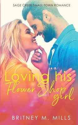 Loving His Flower Shop Girl: An Enemies to Lovers Romance by Mills, Britney M.