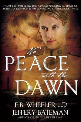 No Peace with the Dawn: A Novel of the Great War by Wheeler, E. B.