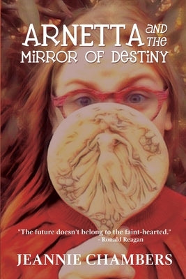 Arnetta and The Mirror of Destiny: The Future Doesn't Belong To The Faint Hearted by Chambers, Jeannie