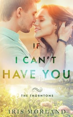 If I Can't Have You: The Thorntons Book 3 by Morland, Iris