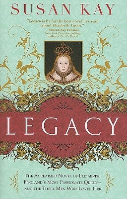 Legacy: The Acclaimed Novel of Elizabeth, England's Most Passionate Queen -- And the Three Men Who Loved Her by Kay, Susan