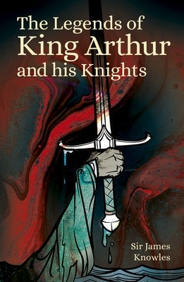 The Legends of King Arthur and His Knights by Knowles, James