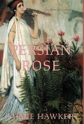 Persian Rose: Part 2 of the White Lotus trilogy by Hawker, Libbie