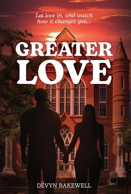 Greater Love: Let Love in, and Watch How It Changes You... by Bakewell, Devyn