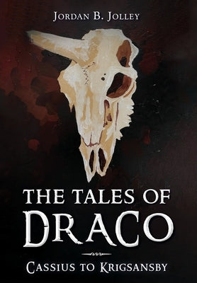 The Tales of Draco: Cassius to Krigsansby by Jolley, Jordan B.