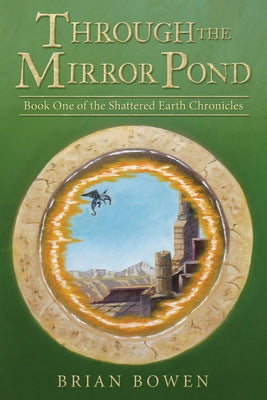 Through the Mirror Pond: Book One of the Shattered Earth Chronicles by Bowen, Brian