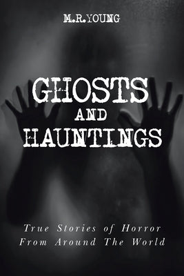 Ghosts & Hauntings: True Stories of Horror from Around the World by Young, M. R.