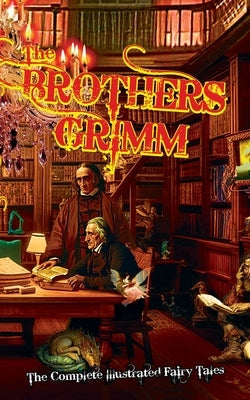 The Brothers Grimm: The Complete Illustrated Fairy Tales by Carter, R. J.