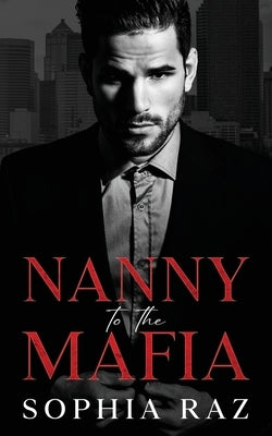 Nanny to the Mafia: Enemies to lovers Mafia Romance by Raz, Sophia