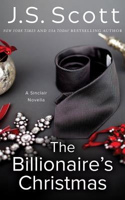 The Billionaire's Christmas: A Sinclair Novella by Scott, J. S.