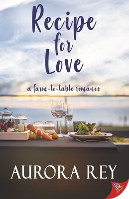 Recipe for Love: A Farm-to-Table Romance by Rey, Aurora