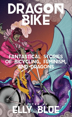 Dragon Bike: Fantastical Stories of Bicycling, Feminism, & Dragons by Blue, Elly