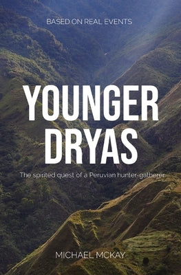 Younger Dryas: The spirited quest of a Peruvian hunter-gatherer by McKay, Michael J.