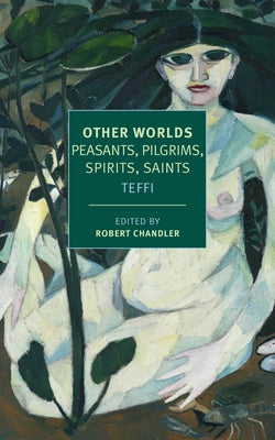 Other Worlds: Pilgrims, Peasants, Spirits, Saints by Teffi