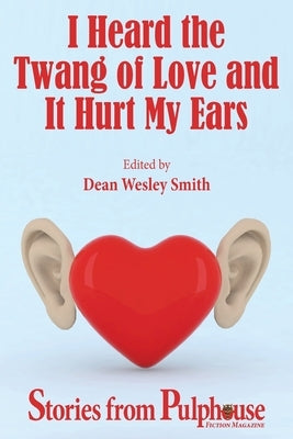 I Heard the Twang of Love and It Hurt My Ears: Stories from Pulphouse Fiction Magazine by Smith, Dean Wesley