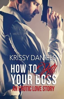 How to Kill Your Boss - An Erotic Love Story by Daniels, Krissy