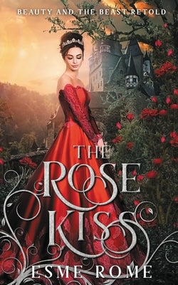 The Rose Kiss: Beauty and the Beast Retold by Rome, Esme