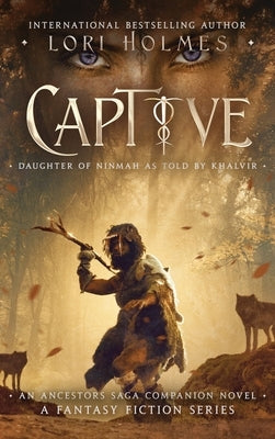 Captive: Daughter of Ninmah as Told By Khalvir: An Ancestors Saga Companion Novel by Holmes, Lori