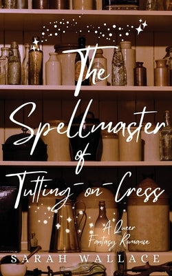 The Spellmaster of Tutting-on-Cress: A Queer Fantasy Romance by Wallace, Sarah