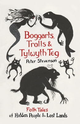 Boggarts, Trolls and Tylwyth Teg: Folk Tales of Hidden People & Lost Lands by Stevenson, Peter