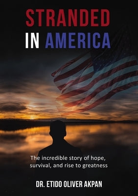 Stranded in America: The Incredible Story of Hope, Survival, and Rise to Greatness by Akpan, Etido Oliver