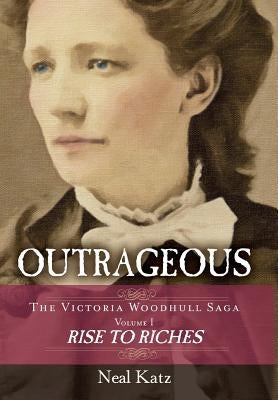 Outrageous: The Victoria Woodhull Saga, Volume 1: Rise to Riches by Katz, Neal