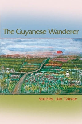 The Guyanese Wanderer: Stories by Carew, Jan