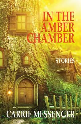 In the Amber Chamber: Stories by Messenger, Carrie