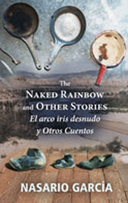 The Naked Rainbow and Other Stories: El Arco Iris Desnudo Y Otros Cuentos by Garc&#195;&#173;a, Nasario