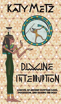 Divine Interruption: A Novel of Ancient Egyptian Gods, Possession, and Raising the Dead by Metz, Katy